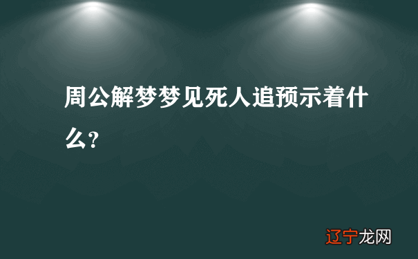 周公解梦梦见死人追预示着什么?