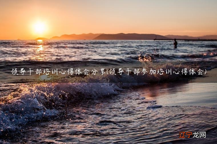 领导干部培训学习心得体会怎么写吗?小编为