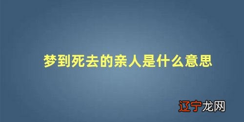 关于梦到死去的亲人是什么意思的问题,那么老是做梦