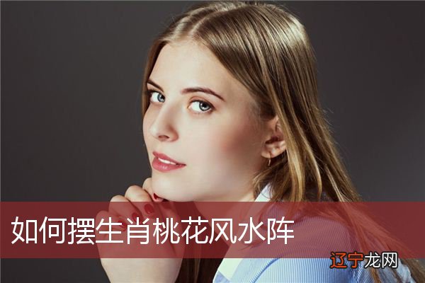 如何摆生肖桃花风水阵