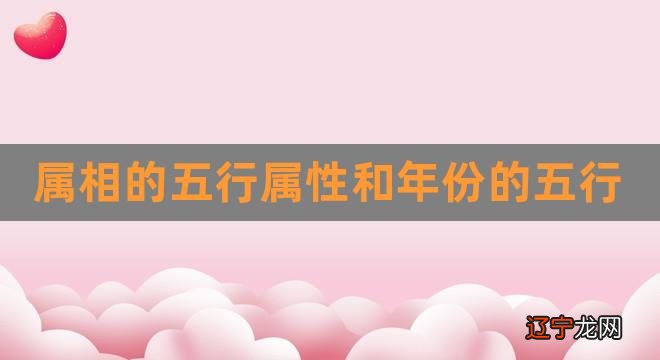 属相的五行属性和年份的五行（五行对照表） 