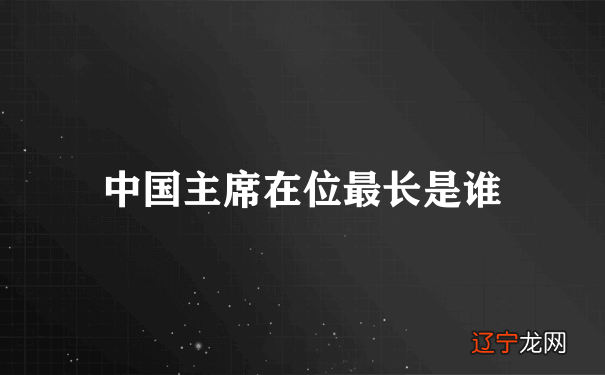 中国主席在位最长是谁
