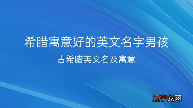 希腊寓意好的英文名字男孩,共查找到51个很酷的英文名