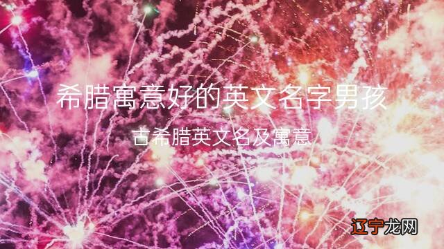 希腊寓意好的英文名字男孩,共查找到51个很酷的英文名
