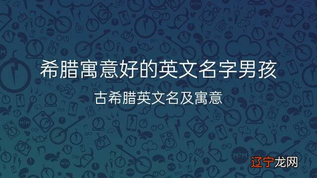 希腊寓意好的英文名字男孩,共查找到51个很酷的英文名