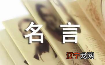 你所见过的名言是什么样的呢?收集整理的仅供参考