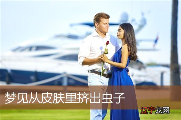 梦见把虫子从皮肤里挤出来