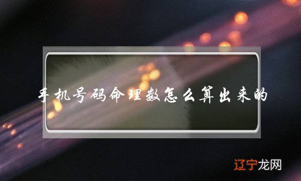 手机号码命理数怎么算出来的 (电话号码的命理数算的方法)