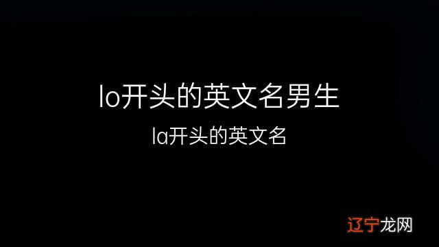 精选LO开头的热门男生英文名共计55个,每个英文名都带了寓意印象