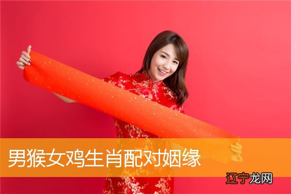 男属猴女配吗,属猴男性和属鸡女性生肖是否相配