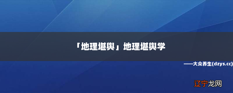 地理堪舆,以下6个观点希望能帮助您找到想要的养生知识