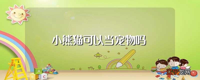 小熊猫可以当宠物吗?是不能当作宠物来养殖的