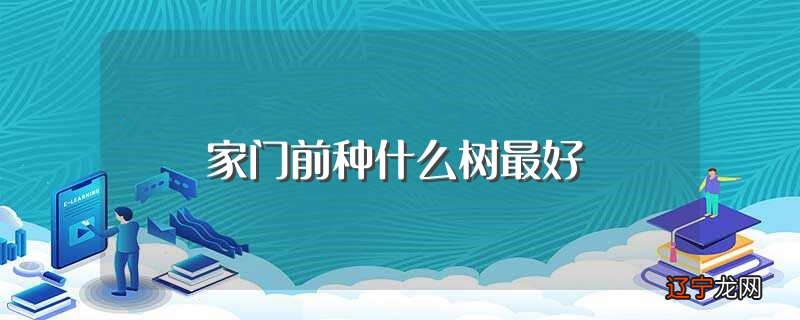 家门前种什么树最好（门前种什么树风水最好）