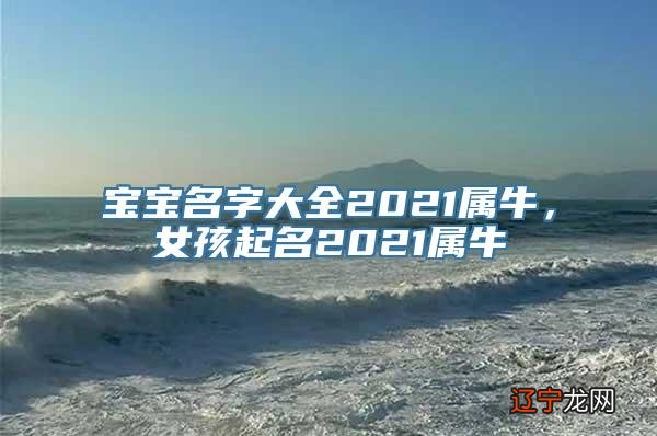 2021年宝宝名字大全2021属牛免费？你知道吗？