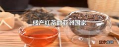 盛产红茶的亚洲国家