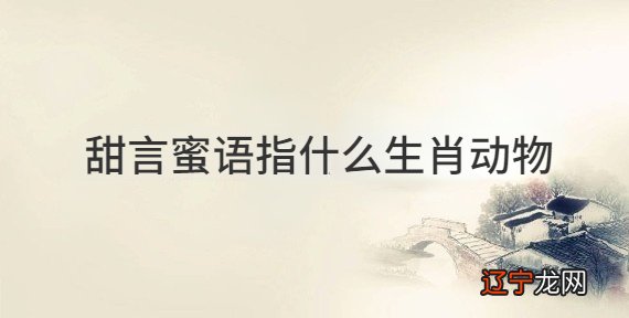 12生肖最擅长讲甜言蜜语的生肖，有你吗？