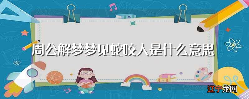 图 周公解梦：梦见蛇咬人是什么意思？