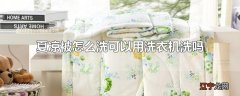 夏凉被怎么洗可以用洗衣机洗吗