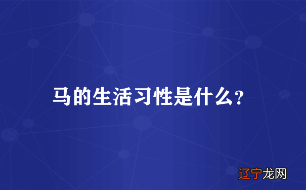 马的生活习性是什么?