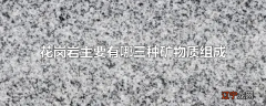 花岗岩主要有哪三种矿物质组成
