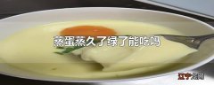 蒸蛋蒸久了绿了能吃吗