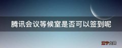 腾讯会议等候室是否可以签到呢